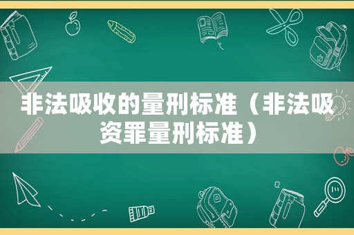 非法吸收的量刑標準（非法吸資罪量刑標準）