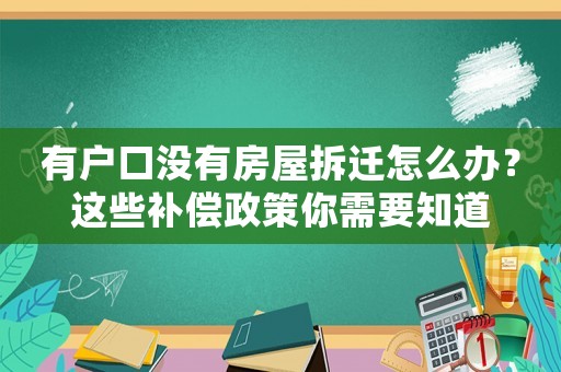有戶口沒有房屋拆遷怎么辦？這些補償政策你需要知道