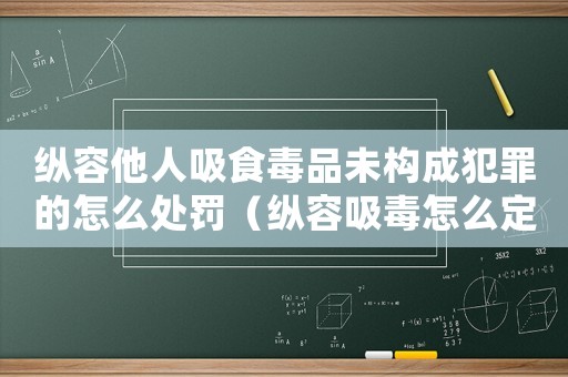 縱容他人吸食毒品未構成犯罪的怎么處罰（縱容吸毒怎么定罪）