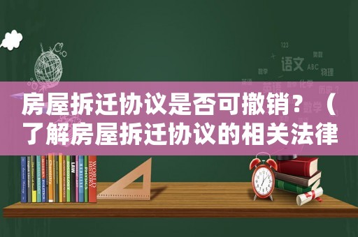 房屋拆遷協議是否可撤銷？（了解房屋拆遷協議的相關法律條款）
