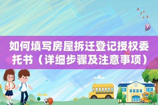 如何填寫房屋拆遷登記授權(quán)委托書（詳細(xì)步驟及注意事項(xiàng)）
