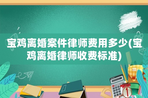 寶雞離婚案件律師費(fèi)用多少(寶雞離婚律師收費(fèi)標(biāo)準(zhǔn))
