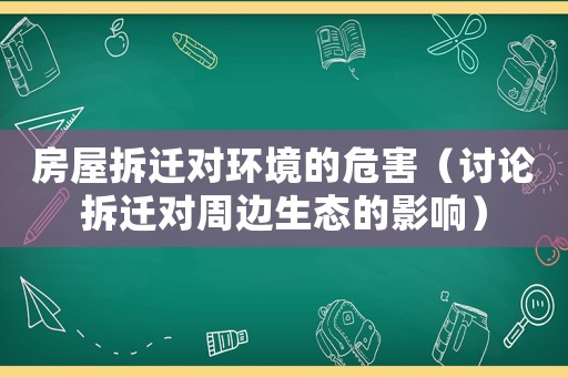 房屋拆遷對環境的危害（討論拆遷對周邊生態的影響）