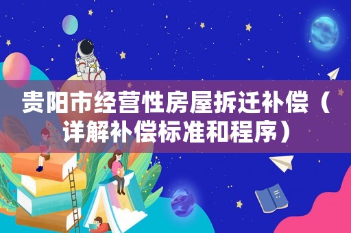 貴陽(yáng)市經(jīng)營(yíng)性房屋拆遷補(bǔ)償（詳解補(bǔ)償標(biāo)準(zhǔn)和程序）