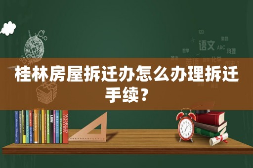 桂林房屋拆遷辦怎么辦理拆遷手續？