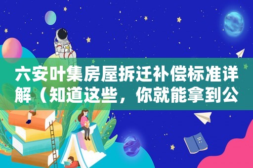 六安葉集房屋拆遷補償標準詳解（知道這些，你就能拿到公道的賠償）