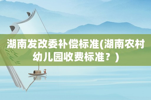 湖南發改委補償標準(湖南農村幼兒園收費標準？)