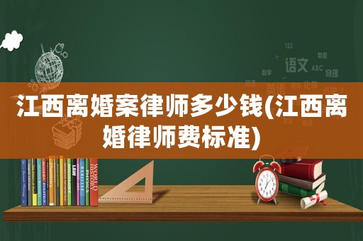 江西離婚案律師多少錢(江西離婚律師費標準)
