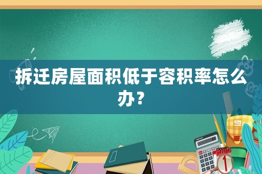 拆遷房屋面積低于容積率怎么辦？