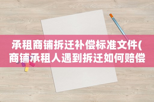 承租商鋪拆遷補償標準文件(商鋪承租人遇到拆遷如何賠償)