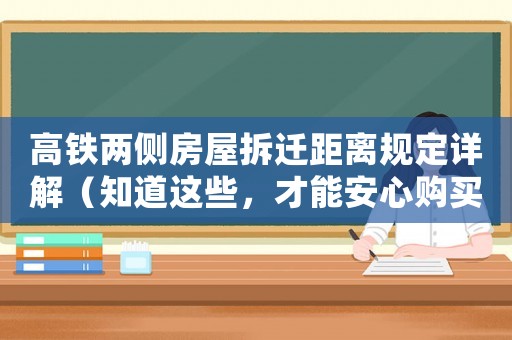 高鐵兩側房屋拆遷距離規定詳解（知道這些，才能安心購買高鐵沿線房產）
