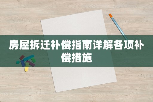 房屋拆遷補償指南詳解各項補償措施