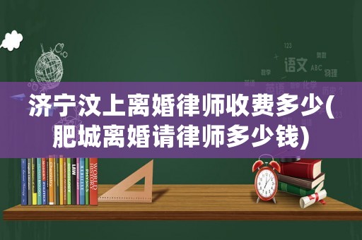 濟寧汶上離婚律師收費多少(肥城離婚請律師多少錢)
