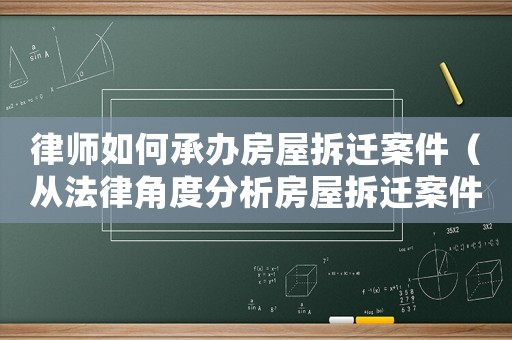 律師如何承辦房屋拆遷案件（從法律角度分析房屋拆遷案件的處理方法）