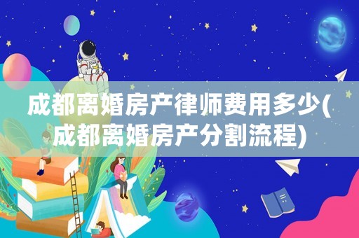 成都離婚房產律師費用多少(成都離婚房產分割流程)
