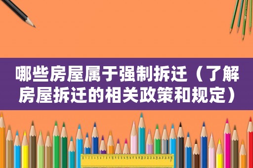 哪些房屋屬于強制拆遷（了解房屋拆遷的相關政策和規(guī)定）