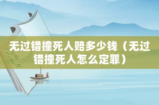 無過錯撞死人賠多少錢（無過錯撞死人怎么定罪）