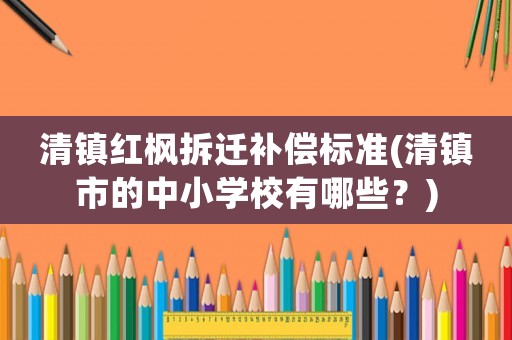 清鎮紅楓拆遷補償標準(清鎮市的中小學校有哪些？)