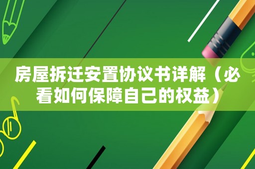 房屋拆遷安置協議書詳解（必看如何保障自己的權益）