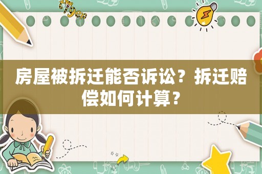 房屋被拆遷能否訴訟？拆遷賠償如何計算？
