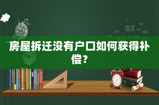 房屋拆遷沒有戶口如何獲得補償？