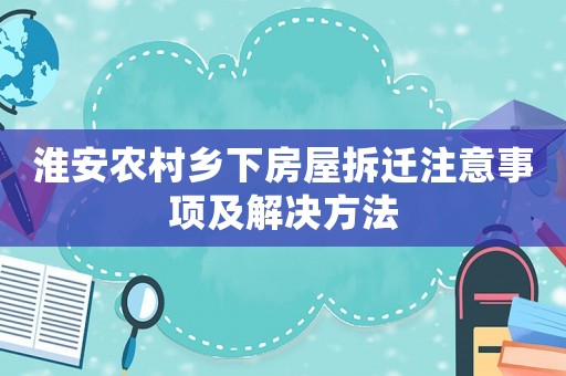 淮安農(nóng)村鄉(xiāng)下房屋拆遷注意事項(xiàng)及解決方法