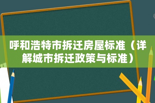 呼和浩特市拆遷房屋標準（詳解城市拆遷政策與標準）