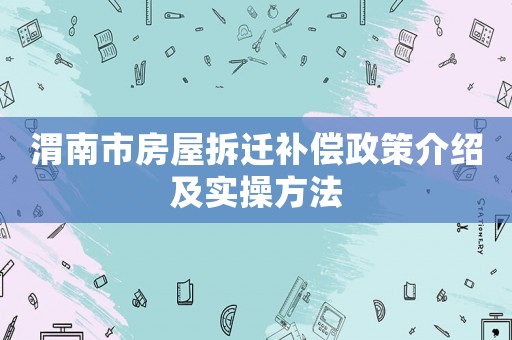 渭南市房屋拆遷補償政策介紹及實操方法
