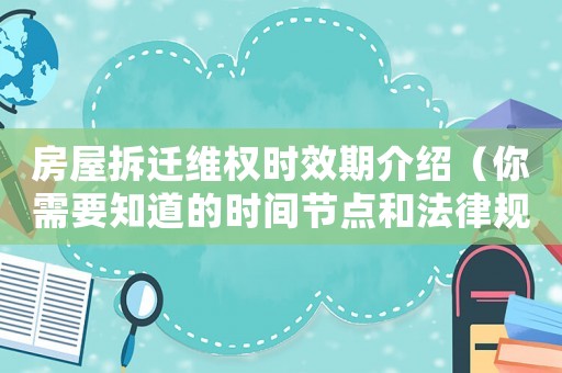 房屋拆遷維權時效期介紹（你需要知道的時間節點和法律規定）