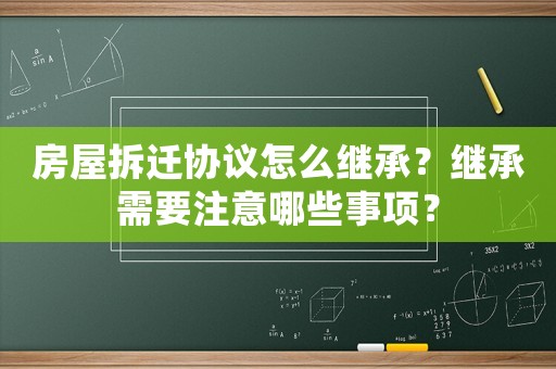 房屋拆遷協議怎么繼承？繼承需要注意哪些事項？