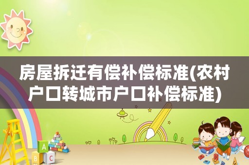 房屋拆遷有償補償標準(農村戶口轉城市戶口補償標準)