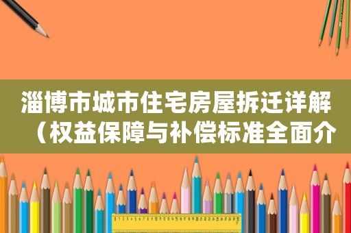 淄博市城市住宅房屋拆遷詳解（權益保障與補償標準全面介紹）