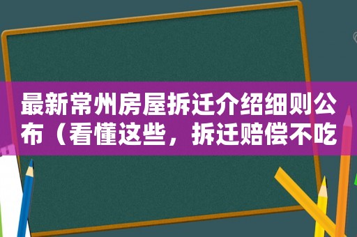 最新常州房屋拆遷介紹細則公布（看懂這些，拆遷賠償不吃虧）