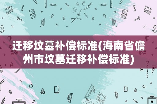 遷移墳墓補償標準(海南省儋州市墳墓遷移補償標準)