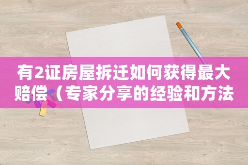 有2證房屋拆遷如何獲得最大賠償（專家分享的經驗和方法）