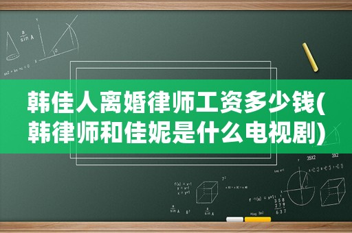 韓佳人離婚律師工資多少錢(韓律師和佳妮是什么電視劇)