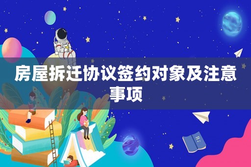 房屋拆遷協議簽約對象及注意事項