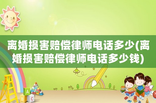 離婚損害賠償律師電話多少(離婚損害賠償律師電話多少錢)