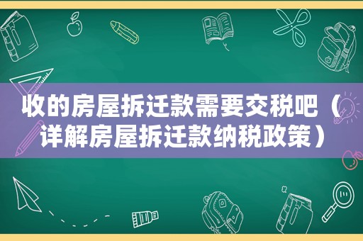 收的房屋拆遷款需要交稅吧（詳解房屋拆遷款納稅政策）