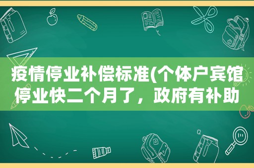 疫情停業補償標準(個體戶賓館停業快二個月了，政府有補助嗎？)