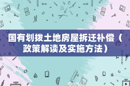 國有劃撥土地房屋拆遷補(bǔ)償（政策解讀及實(shí)施方法）