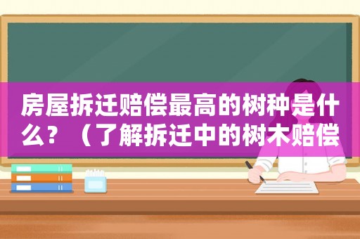 房屋拆遷賠償最高的樹種是什么？（了解拆遷中的樹木賠償問題）