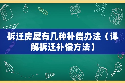 拆遷房屋有幾種補(bǔ)償辦法（詳解拆遷補(bǔ)償方法）