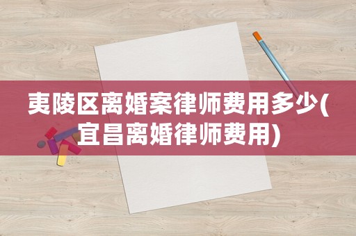 夷陵區離婚案律師費用多少(宜昌離婚律師費用)