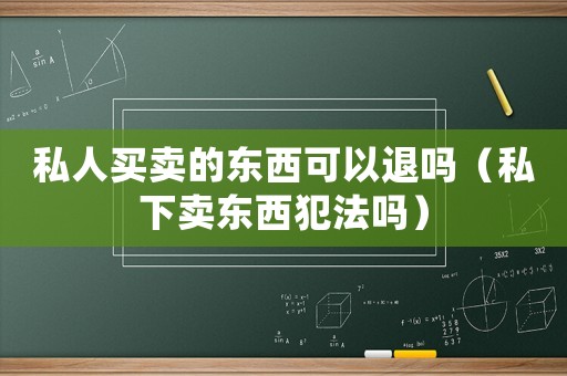 私人買賣的東西可以退嗎（私下賣東西犯法嗎）