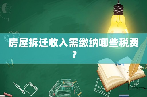 房屋拆遷收入需繳納哪些稅費？