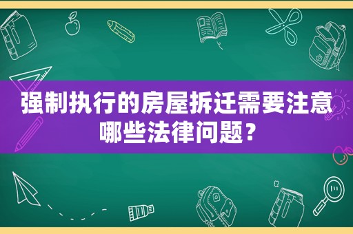 強制執行的房屋拆遷需要注意哪些法律問題？