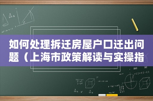 如何處理拆遷房屋戶口遷出問題（上海市政策解讀與實(shí)操指南）