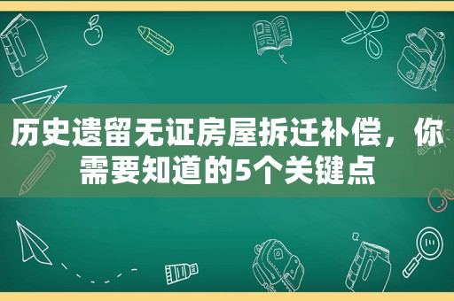 歷史遺留無證房屋拆遷補償，你需要知道的5個關鍵點