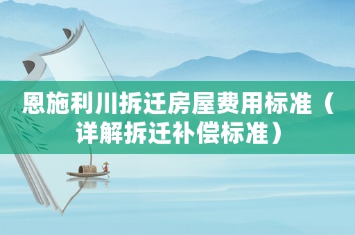 恩施利川拆遷房屋費用標準（詳解拆遷補償標準）